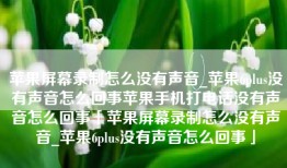 苹果屏幕录制怎么没有声音_苹果6plus没有声音怎么回事苹果手机打电话没有声音怎么回事「苹果屏幕录制怎么没有声音_苹果6plus没有声音怎么回事」