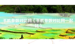 手机参数对比网（手机参数对比网一起比）