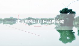 建信期货3月11日品种策略