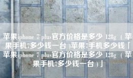 苹果iphone 7 plus官方价格是多少 128g  ( 苹果手机7多少钱一台 )苹果7手机多少钱「苹果iphone 7 plus官方价格是多少 128g  ( 苹果手机7多少钱一台 )」