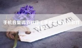 手机音量调节软件（手机音量调节软件推荐）