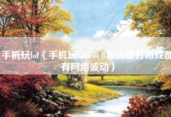 手机玩lol（手机玩lolmwi fi和流量打游戏都有网络波动）