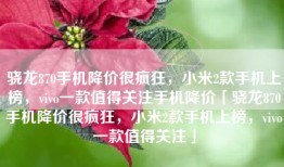 骁龙870手机降价很疯狂，小米2款手机上榜，vivo一款值得关注手机降价「骁龙870手机降价很疯狂，小米2款手机上榜，vivo一款值得关注」