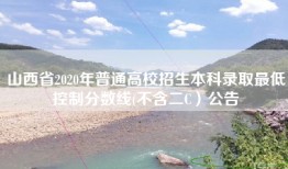 山西省2020年普通高校招生本科录取最低控制分数线(不含二C）公告