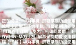 正在阅读：华为手机  屏幕录制功能使用教程【详解】华为手机  屏幕录制功能使用教程【详解】华为手机如何录屏「正在阅读：华为手机  屏幕录制功能使用教程【详解】华为手机  屏幕录制功能使用教程【详解】」