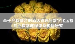 基于产教融合的酒店管理与数字化运营专业教学课程体系构建研究