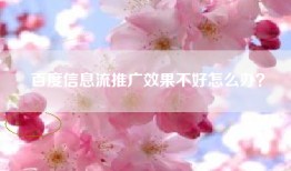 百度信息流推广效果不好怎么办？