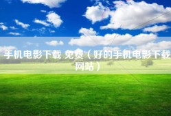 手机电影下载 免费（好的手机电影下载网站）
