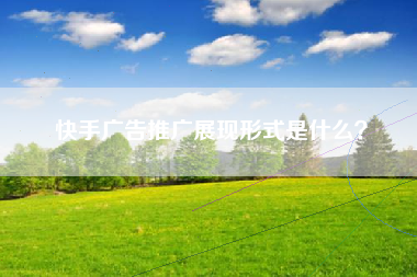 快手广告推广展现形式是什么？