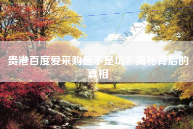 贵港百度爱采购是不是坑？揭秘背后的真相